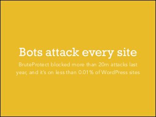 Bots attack every site
BruteProtect blocked more than 20m attacks last
year, and it’s on less than 0.01% of WordPress site...