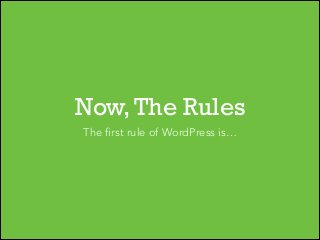 Now, The Rules
The first rule of WordPress is…

 