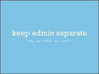 keep admin separate
only use it when you need it

 