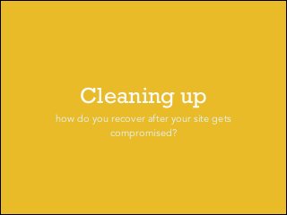 Cleaning up
how do you recover after your site gets
compromised?

 