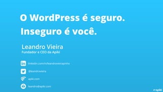 O WordPress é seguro.
Inseguro é você.
Leandro Vieira
Fundador e CEO da Apiki
linkedin.com/in/leandrovieirapinho
@leandrov...