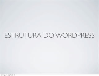 ESTRUTURA DO WORDPRESS
domingo, 14 de julho de 13
 