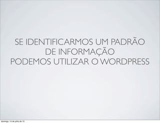 SE IDENTIFICARMOS UM PADRÃO
DE INFORMAÇÃO
PODEMOS UTILIZAR O WORDPRESS
domingo, 14 de julho de 13
 