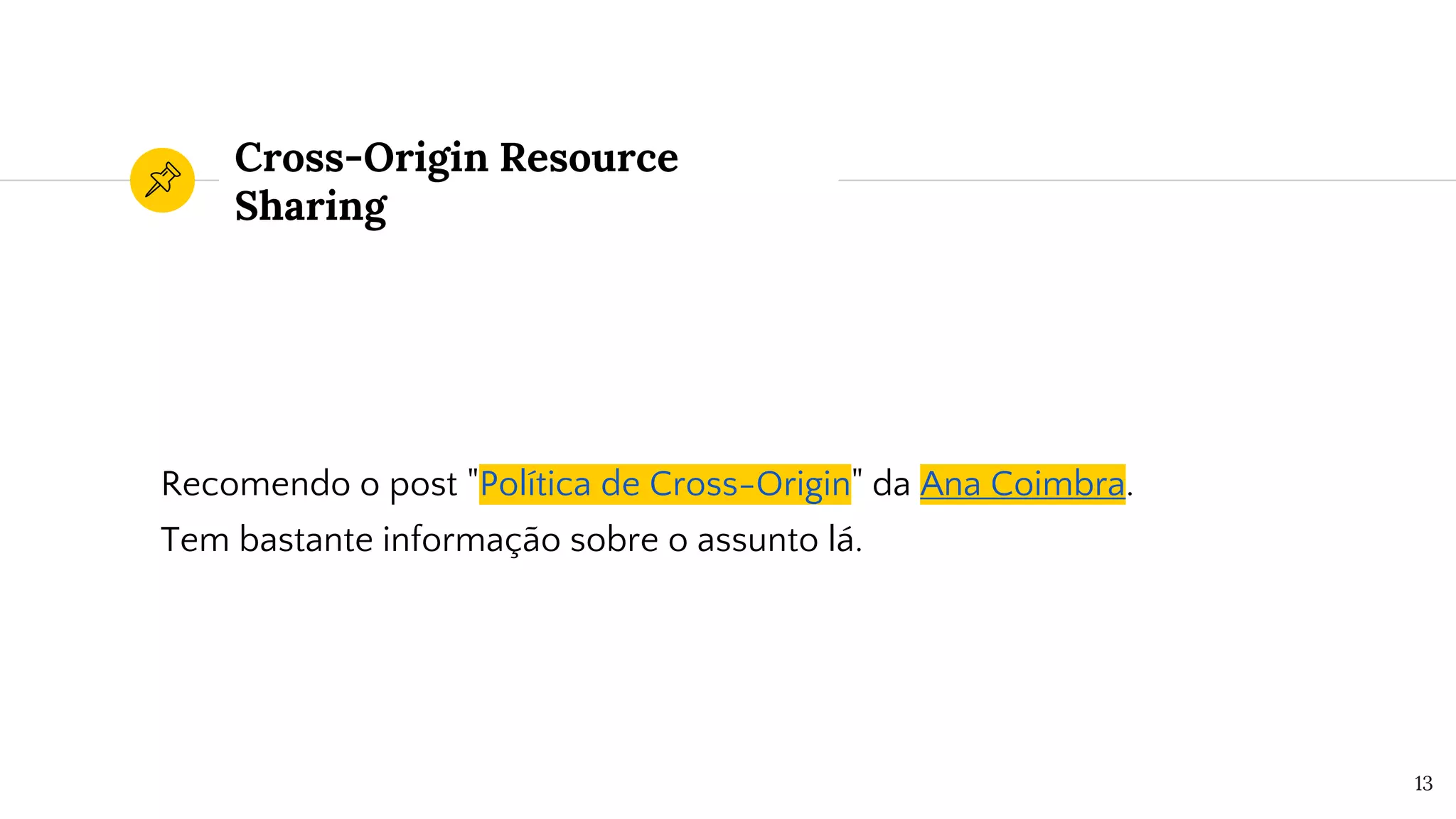 Cross-Origin Resource
Sharing
Recomendo o post "Política de Cross-Origin" da Ana Coimbra.
Tem bastante informação sobre o assunto lá.
13
 