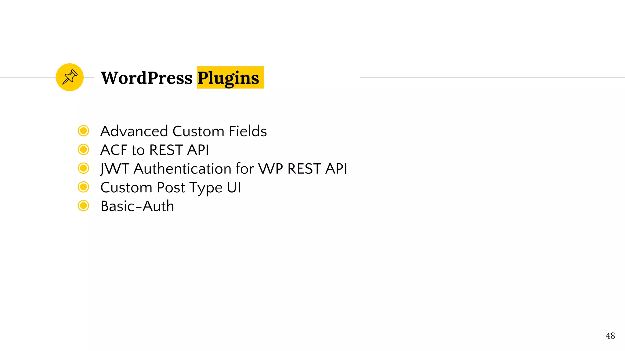 WordPress Plugins
◉ Advanced Custom Fields
◉ ACF to REST API
◉ JWT Authentication for WP REST API
◉ Custom Post Type UI
◉ Basic-Auth
48
 
