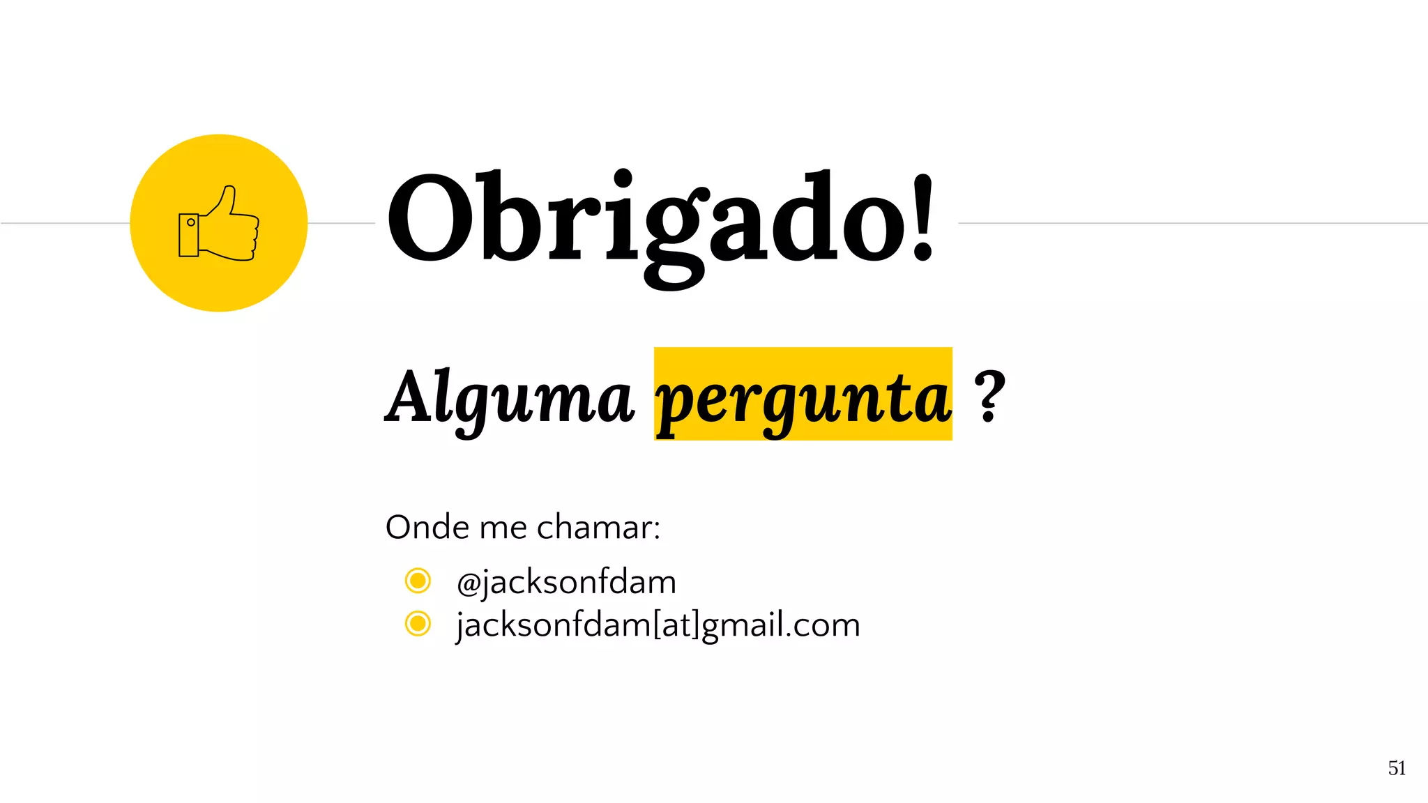 Alguma pergunta ?
Onde me chamar:
◉ @jacksonfdam
◉ jacksonfdam[at]gmail.com
Obrigado!
51
 