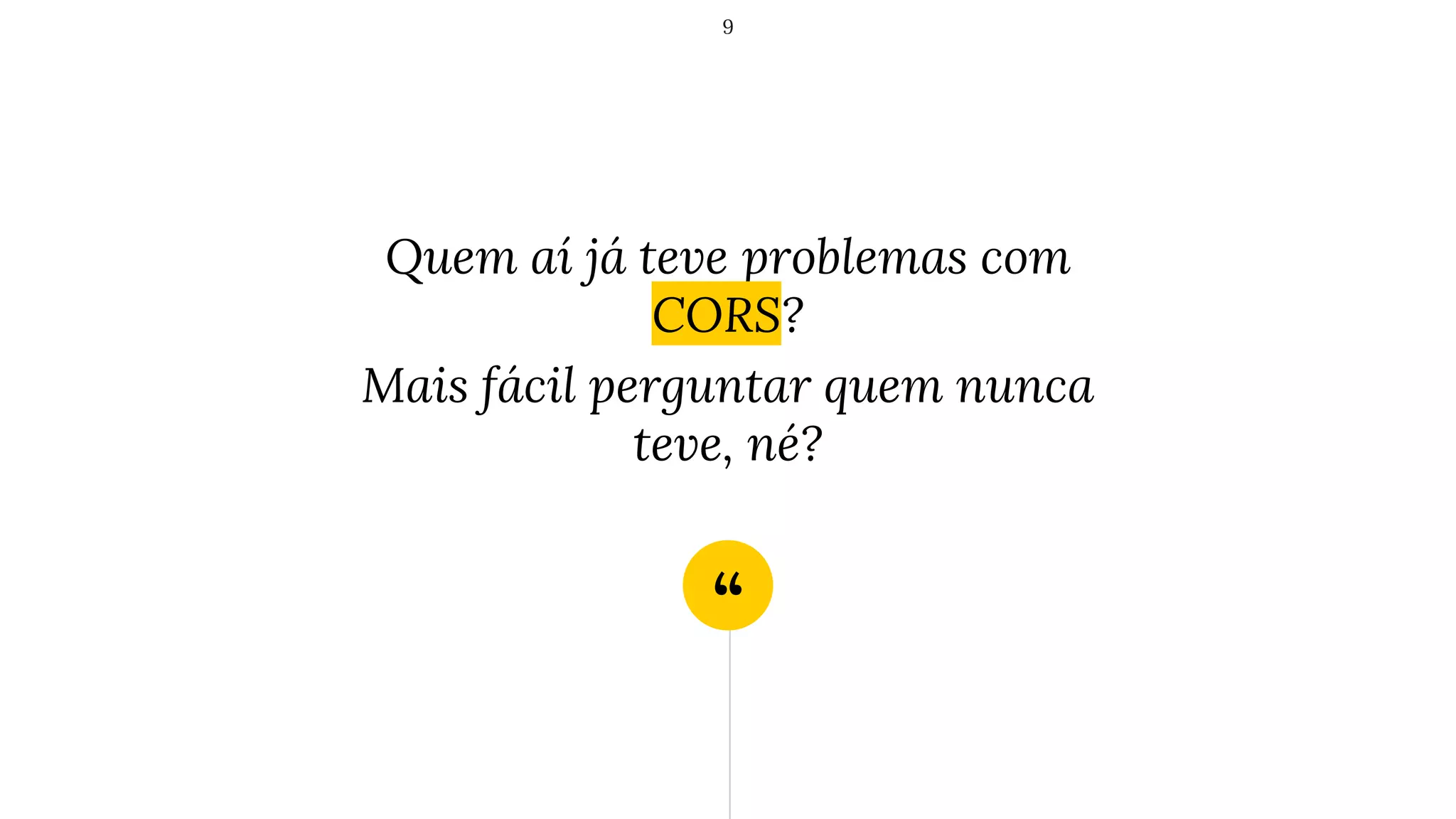 “
Quem aí já teve problemas com
CORS?
Mais fácil perguntar quem nunca
teve, né?
9
 