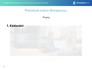 @DRIMALKA: Wordpress jako ideální nástroj chytrých marketérů
51
Příležitosti kolem Wordpressu
Pluginy
1. Kódování
 