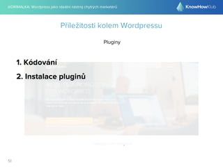 @DRIMALKA: Wordpress jako ideální nástroj chytrých marketérů
51
Příležitosti kolem Wordpressu
Pluginy
1. Kódování
2. Instalace pluginů
 