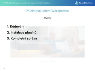 @DRIMALKA: Wordpress jako ideální nástroj chytrých marketérů
51
Příležitosti kolem Wordpressu
Pluginy
1. Kódování
2. Instalace pluginů
3. Kompletní správa
 