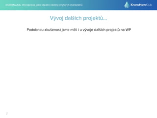 @DRIMALKA: Wordpress jako ideální nástroj chytrých marketérů
7
Vývoj dalších projektů...
Podobnou zkušenost jsme měli i u vývoje dalších projektů na WP
 