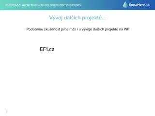 @DRIMALKA: Wordpress jako ideální nástroj chytrých marketérů
7
Vývoj dalších projektů...
Podobnou zkušenost jsme měli i u vývoje dalších projektů na WP
EF1.cz
 