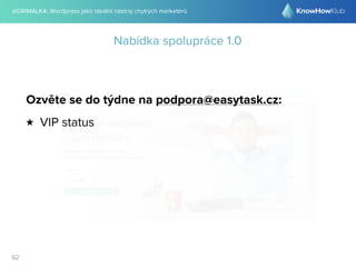 @DRIMALKA: Wordpress jako ideální nástroj chytrých marketérů
62
Nabídka spolupráce 1.0
Ozvěte se do týdne na podpora@easytask.cz:
★ VIP status
 