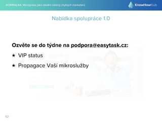 @DRIMALKA: Wordpress jako ideální nástroj chytrých marketérů
62
Nabídka spolupráce 1.0
Ozvěte se do týdne na podpora@easytask.cz:
★ VIP status
★ Propagace Vaší mikroslužby
 