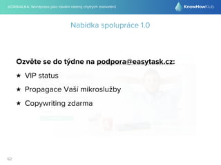 @DRIMALKA: Wordpress jako ideální nástroj chytrých marketérů
62
Nabídka spolupráce 1.0
Ozvěte se do týdne na podpora@easytask.cz:
★ VIP status
★ Propagace Vaší mikroslužby
★ Copywriting zdarma
 