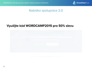 @DRIMALKA: Wordpress jako ideální nástroj chytrých marketérů
63
Nabídka spolupráce 2.0
Využijte kód WORDCAMP2015 pro 50% slevu
 
