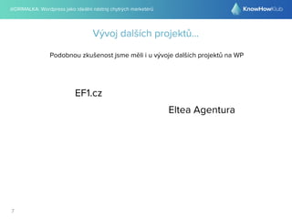 @DRIMALKA: Wordpress jako ideální nástroj chytrých marketérů
7
Vývoj dalších projektů...
Podobnou zkušenost jsme měli i u vývoje dalších projektů na WP
Eltea Agentura
EF1.cz
 