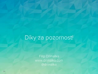 Díky za pozornost!
64
Filip Dřímalka
www.drimalka.com
@drimalka
 
