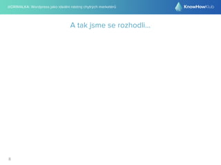 @DRIMALKA: Wordpress jako ideální nástroj chytrých marketérů
8
A tak jsme se rozhodli...
 