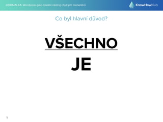 @DRIMALKA: Wordpress jako ideální nástroj chytrých marketérů
9
Co byl hlavní důvod?
VŠECHNO
JE
 