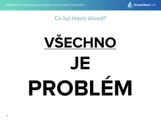 @DRIMALKA: Wordpress jako ideální nástroj chytrých marketérů
9
Co byl hlavní důvod?
VŠECHNO
JE
PROBLÉM
 