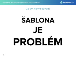 @DRIMALKA: Wordpress jako ideální nástroj chytrých marketérů
10
Co byl hlavní důvod?
ŠABLONA
JE
PROBLÉM
 
