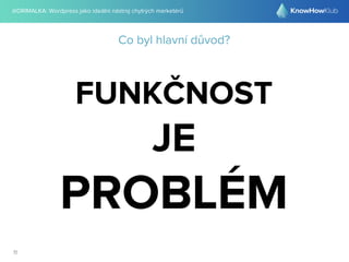 @DRIMALKA: Wordpress jako ideální nástroj chytrých marketérů
11
Co byl hlavní důvod?
FUNKČNOST
JE
PROBLÉM
 