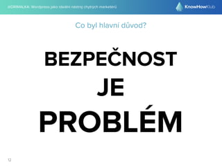 @DRIMALKA: Wordpress jako ideální nástroj chytrých marketérů
12
Co byl hlavní důvod?
BEZPEČNOST
JE
PROBLÉM
 