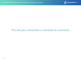 @DRIMALKA: Wordpress jako ideální nástroj chytrých marketérů
13
Pro mě jako zákazníka a uživatele to znamená...
 