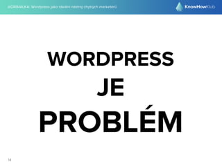 @DRIMALKA: Wordpress jako ideální nástroj chytrých marketérů
14
WORDPRESS
JE
PROBLÉM
 
