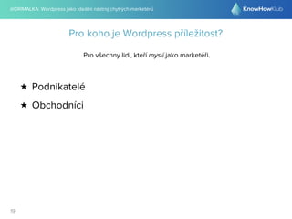 @DRIMALKA: Wordpress jako ideální nástroj chytrých marketérů
19
Pro koho je Wordpress příležitost?
Pro všechny lidi, kteří myslí jako marketéři.
★ Podnikatelé
★ Obchodníci
 