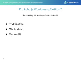 @DRIMALKA: Wordpress jako ideální nástroj chytrých marketérů
19
Pro koho je Wordpress příležitost?
Pro všechny lidi, kteří myslí jako marketéři.
★ Podnikatelé
★ Obchodníci
★ Marketéři
 