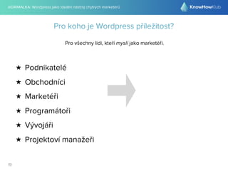 @DRIMALKA: Wordpress jako ideální nástroj chytrých marketérů
19
Pro koho je Wordpress příležitost?
Pro všechny lidi, kteří myslí jako marketéři.
★ Podnikatelé
★ Obchodníci
★ Marketéři
★ Programátoři
★ Vývojáři
★ Projektoví manažeři
 