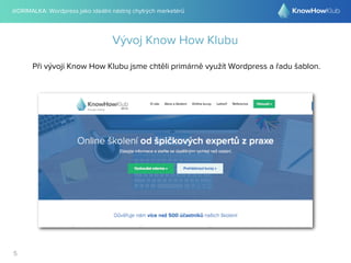 @DRIMALKA: Wordpress jako ideální nástroj chytrých marketérů
5
Vývoj Know How Klubu
Při vývoji Know How Klubu jsme chtěli primárně využít Wordpress a řadu šablon.
 