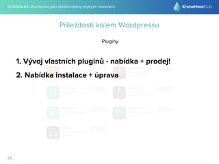 @DRIMALKA: Wordpress jako ideální nástroj chytrých marketérů
29
Příležitosti kolem Wordpressu
Pluginy
1. Vývoj vlastních pluginů - nabídka + prodej!
2. Nabídka instalace + úprava
 