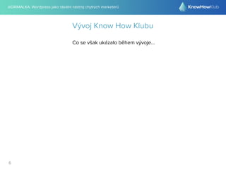 @DRIMALKA: Wordpress jako ideální nástroj chytrých marketérů
6
Vývoj Know How Klubu
Co se však ukázalo během vývoje...
 