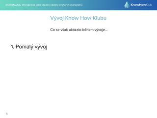 @DRIMALKA: Wordpress jako ideální nástroj chytrých marketérů
6
Vývoj Know How Klubu
Co se však ukázalo během vývoje...
1. Pomalý vývoj
 
