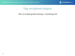 @DRIMALKA: Wordpress jako ideální nástroj chytrých marketérů
41
Tipy na zajímavé pluginy
Vše, co se týká growth hackingu = marketingu 2.0
 