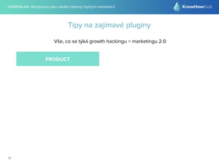 @DRIMALKA: Wordpress jako ideální nástroj chytrých marketérů
41
Tipy na zajímavé pluginy
Vše, co se týká growth hackingu = marketingu 2.0
PRODUCT
 