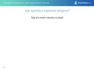 @DRIMALKA: Wordpress jako ideální nástroj chytrých marketérů
47
Jak vyvinout zajímavé pluginy?
Tipy pro získání nápadu na plugin
 