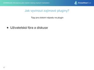 @DRIMALKA: Wordpress jako ideální nástroj chytrých marketérů
47
Jak vyvinout zajímavé pluginy?
Tipy pro získání nápadu na plugin
★ Uživatelská fóra a diskuse
 