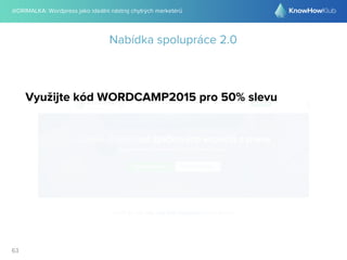 @DRIMALKA: Wordpress jako ideální nástroj chytrých marketérů
63
Nabídka spolupráce 2.0
Využijte kód WORDCAMP2015 pro 50% s...