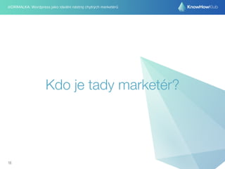 @DRIMALKA: Wordpress jako ideální nástroj chytrých marketérů
Kdo je tady marketér?
18
 
