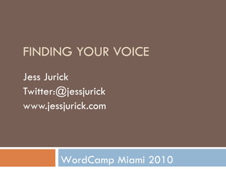 FINDING YOUR VOICE Jess Jurick Twitter:@jessjurick www.jessjurick.com WordCamp Miami 2010 