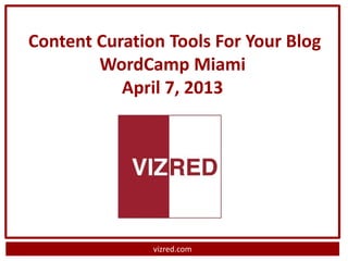 Content Curation Tools For Your Blog
        WordCamp Miami
           April 7, 2013




               vizred.com
 