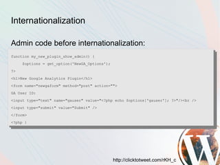 Internationalization

Admin code before internationalization:
function my_new_plugin_show_admin() {
     $options = get_option('NewGA_Options');
?>
<h1>New Google Analytics Plugin</h1>
<form name="newgaform" method="post" action="">
GA User ID:
<input type="text" name="gauser" value="<?php echo $options['gauser']; ?>"/><br />
<input type="submit" value="Submit" />
</form>
<?php }




                                               http://clicktotweet.com/rKH_c
 