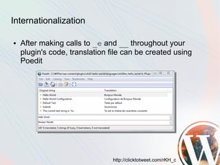 Internationalization

●   After making calls to _e and __ throughout your
    plugin's code, translation file can be created using
    Poedit




                                http://clicktotweet.com/rKH_c
 