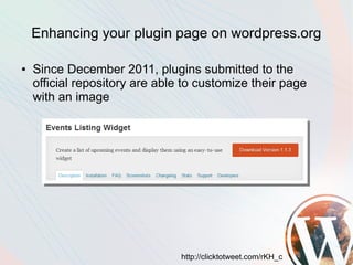 Enhancing your plugin page on wordpress.org

●   Since December 2011, plugins submitted to the
    official repository are able to customize their page
    with an image




                                http://clicktotweet.com/rKH_c
 