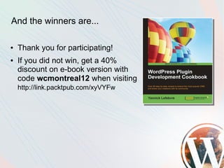 And the winners are...

●   Thank you for participating!
●   If you did not win, get a 40%
    discount on e-book version with
    code wcmontreal12 when visiting
    http://link.packtpub.com/xyVYFw
 