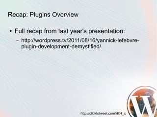 Recap: Plugins Overview

●   Full recap from last year's presentation:
    –   http://wordpress.tv/2011/08/16/yannick-lefebvre-
        plugin-development-demystified/




                                http://clicktotweet.com/rKH_c
 